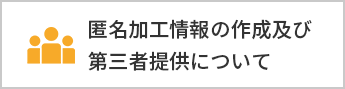 匿名加工情報の作成及び第三者提供について